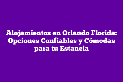 Alojamientos en Orlando Florida: Opciones Confiables y Cómodas para tu Estancia