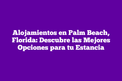 Alojamientos en Palm Beach, Florida: Descubre las Mejores Opciones para tu Estancia