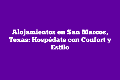 Alojamientos en San Marcos, Texas: Hospédate con Confort y Estilo