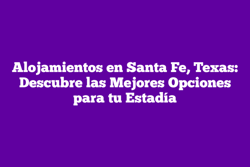 Imagen de Alojamientos en Santa Fe, Texas: Descubre las Mejores Opciones para tu Estadía Alojamientos en Santa Fe, Texas: Descubre las Mejores Opciones para tu Estadía