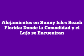 Alojamientos en Sunny Isles Beach Florida: Donde la Comodidad y el Lujo se Encuentran