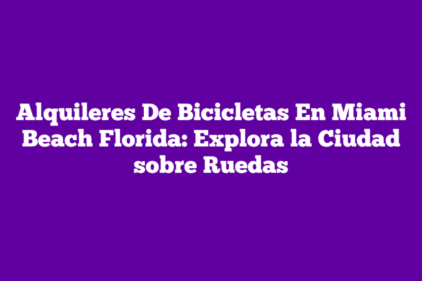 Alquileres De Bicicletas En Miami Beach Florida: Explora la Ciudad sobre Ruedas