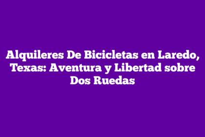 Alquileres De Bicicletas en Laredo, Texas: Aventura y Libertad sobre Dos Ruedas