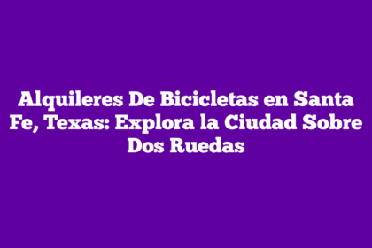 Alquileres De Bicicletas en Santa Fe, Texas: Explora la Ciudad Sobre Dos Ruedas