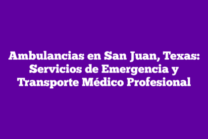 Ambulancias en San Juan, Texas: Servicios de Emergencia y Transporte Médico Profesional
