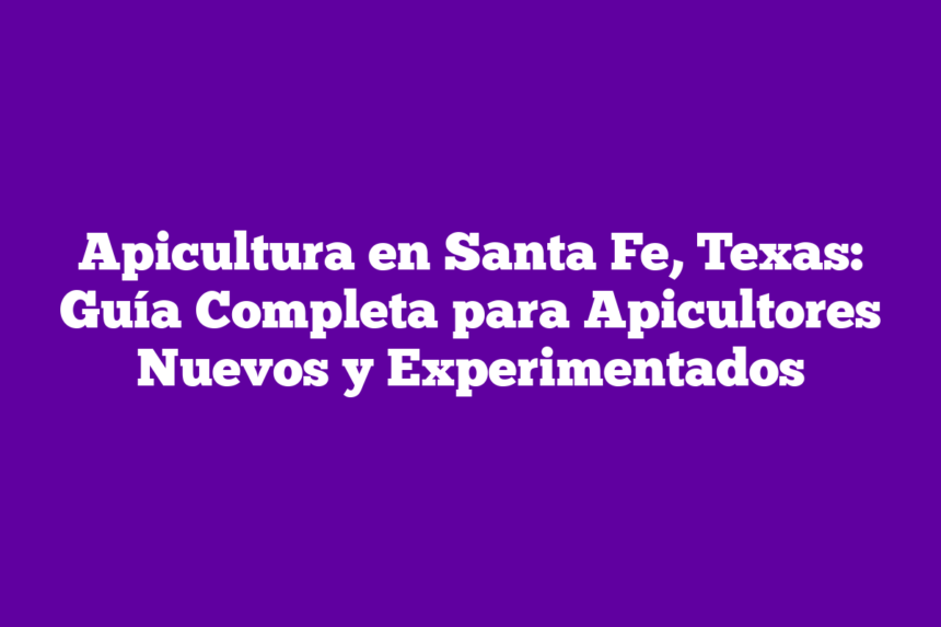 Imagen de Apicultura en Santa Fe, Texas: Guía Completa para Apicultores Nuevos y Experimentados Apicultura en Santa Fe, Texas: Guía Completa para Apicultores Nuevos y Experimentados