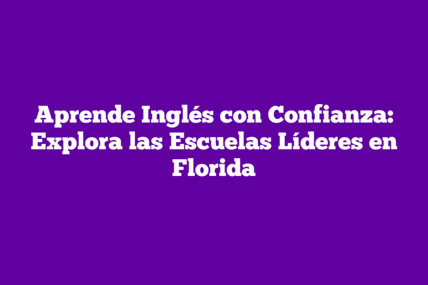 Aprende Inglés con Confianza: Explora las Escuelas Líderes en Florida