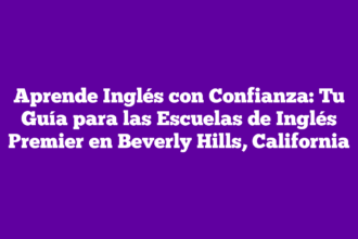 Aprende Inglés con Confianza: Tu Guía para las Escuelas de Inglés Premier en Beverly Hills, California