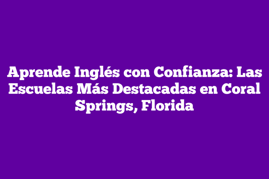 Imagen de Aprende Inglés con Confianza: Las Escuelas Más Destacadas en Coral Springs, Florida Aprende Inglés con Confianza: Las Escuelas Más Destacadas en Coral Springs, Florida