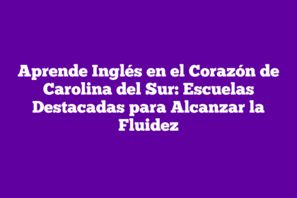 Aprende Inglés en el Corazón de Carolina del Sur: Escuelas Destacadas para Alcanzar la Fluidez