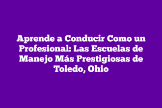Aprende a Conducir Como un Profesional: Las Escuelas de Manejo Más Prestigiosas de Toledo, Ohio