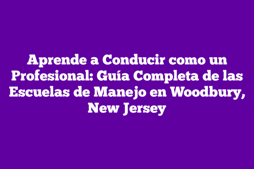 Aprende a Conducir como un Profesional: Guía Completa de las Escuelas de Manejo en Woodbury, New Jersey