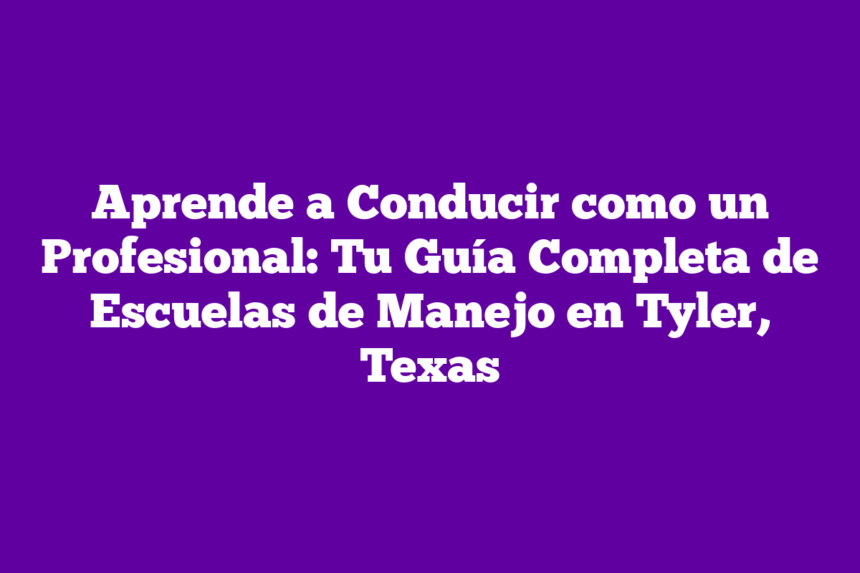 Imagen de Aprende a Conducir como un Profesional: Tu Guía Completa de Escuelas de Manejo en Tyler, Texas Aprende a Conducir como un Profesional: Tu Guía Completa de Escuelas de Manejo en Tyler, Texas