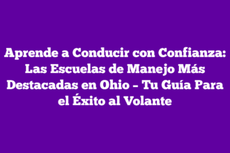 Aprende a Conducir con Confianza: Las Escuelas de Manejo Más Destacadas en Ohio – Tu Guía Para el Éxito al Volante