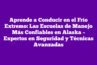 Aprende a Conducir en el Frío Extremo: Las Escuelas de Manejo Más Confiables en Alaska – Expertos en Seguridad y Técnicas Avanzadas