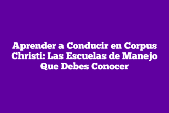 Aprender a Conducir en Corpus Christi: Las Escuelas de Manejo Que Debes Conocer