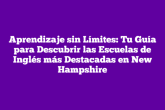 Aprendizaje sin Límites: Tu Guía para Descubrir las Escuelas de Inglés más Destacadas en New Hampshire