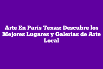 Arte En París Texas: Descubre los Mejores Lugares y Galerías de Arte Local
