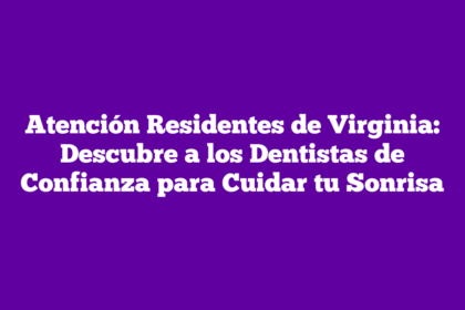 Atención Residentes de Virginia: Descubre a los Dentistas de Confianza para Cuidar tu Sonrisa