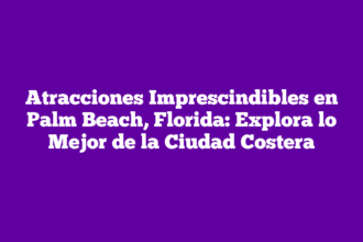 Atracciones Imprescindibles en Palm Beach, Florida: Explora lo Mejor de la Ciudad Costera
