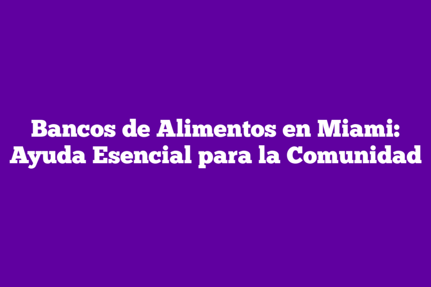 Bancos de Alimentos en Miami: Ayuda Esencial para la Comunidad