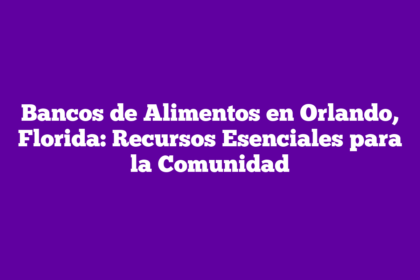 Bancos de Alimentos en Orlando, Florida: Recursos Esenciales para la Comunidad