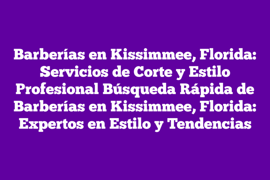 Barberías en Kissimmee, Florida: Servicios de Corte y Estilo Profesional Búsqueda Rápida de Barberías en Kissimmee, Florida: Expertos en Estilo y Tendencias