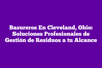 Basureros En Cleveland, Ohio: Soluciones Profesionales de Gestión de Residuos a tu Alcance