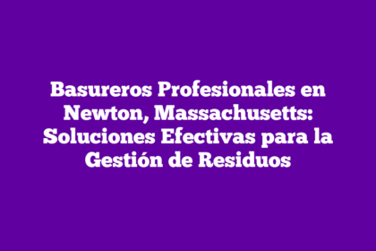 Basureros Profesionales en Newton, Massachusetts: Soluciones Efectivas para la Gestión de Residuos