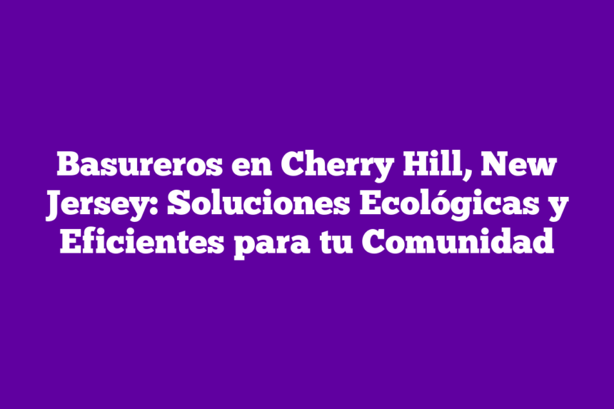 Basureros en Cherry Hill, New Jersey: Soluciones Ecológicas y Eficientes para tu Comunidad