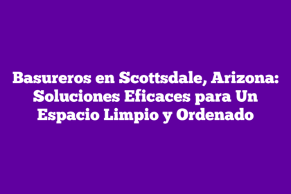 Basureros en Scottsdale, Arizona: Soluciones Eficaces para Un Espacio Limpio y Ordenado