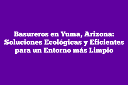 Basureros en Yuma, Arizona: Soluciones Ecológicas y Eficientes para un Entorno más Limpio