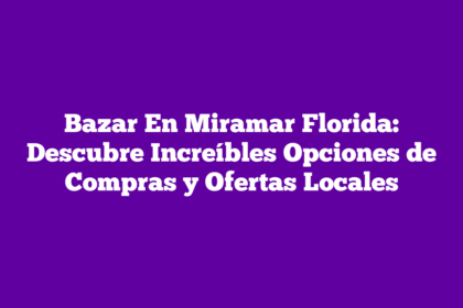 Bazar En Miramar Florida: Descubre Increíbles Opciones de Compras y Ofertas Locales