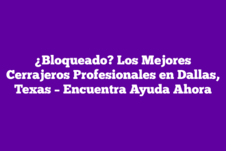 ¿Bloqueado? Los Mejores Cerrajeros Profesionales en Dallas, Texas – Encuentra Ayuda Ahora