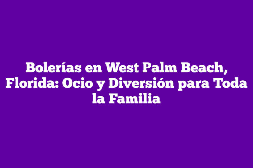 Bolerías en West Palm Beach, Florida: Ocio y Diversión para Toda la Familia