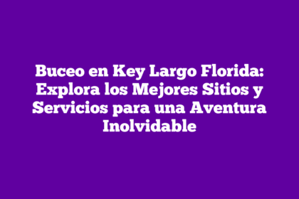 Buceo en Key Largo Florida: Explora los Mejores Sitios y Servicios para una Aventura Inolvidable