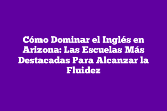 Cómo Dominar el Inglés en Arizona: Las Escuelas Más Destacadas Para Alcanzar la Fluidez
