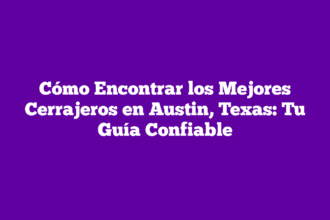 Cómo Encontrar los Mejores Cerrajeros en Austin, Texas: Tu Guía Confiable