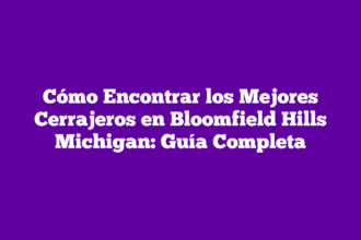 Cómo Encontrar los Mejores Cerrajeros en Bloomfield Hills Michigan: Guía Completa