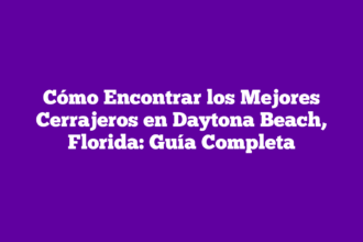 Cómo Encontrar los Mejores Cerrajeros en Daytona Beach, Florida: Guía Completa