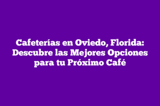 Cafeterías en Oviedo, Florida: Descubre las Mejores Opciones para tu Próximo Café