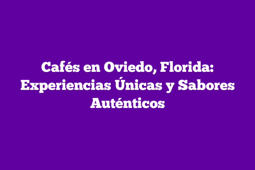 Cafés en Oviedo, Florida: Experiencias Únicas y Sabores Auténticos