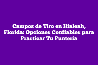 Campos de Tiro en Hialeah, Florida: Opciones Confiables para Practicar Tu Puntería