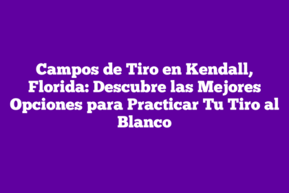 Campos de Tiro en Kendall, Florida: Descubre las Mejores Opciones para Practicar Tu Tiro al Blanco