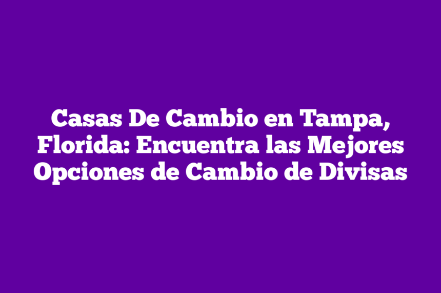 Casas De Cambio en Tampa, Florida: Encuentra las Mejores Opciones de Cambio de Divisas