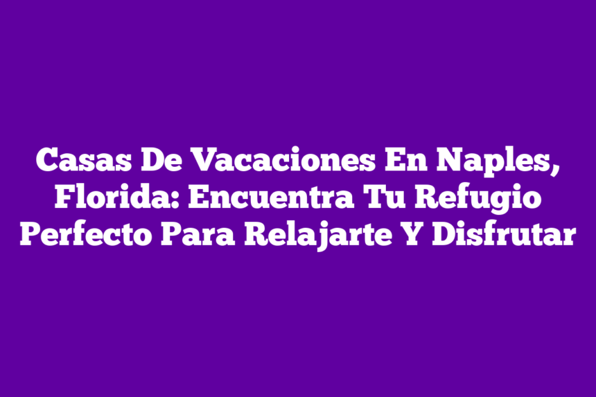 Imagen de Casas De Vacaciones En Naples, Florida: Encuentra Tu Refugio Perfecto Para Relajarte Y Disfrutar Casas De Vacaciones En Naples, Florida: Encuentra Tu Refugio Perfecto Para Relajarte Y Disfrutar