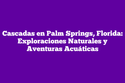 Cascadas en Palm Springs, Florida: Exploraciones Naturales y Aventuras Acuáticas