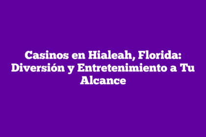Casinos en Hialeah, Florida: Diversión y Entretenimiento a Tu Alcance