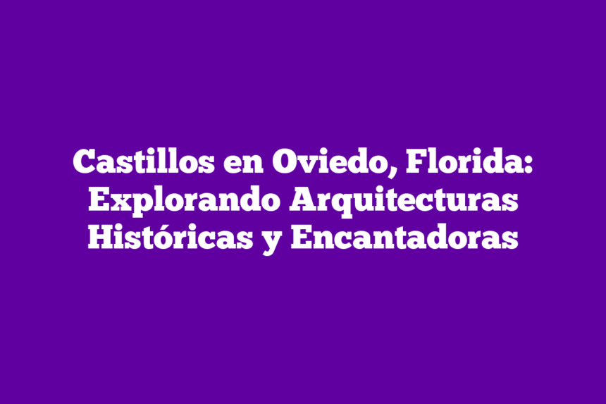 Castillos en Oviedo, Florida: Explorando Arquitecturas Históricas y Encantadoras