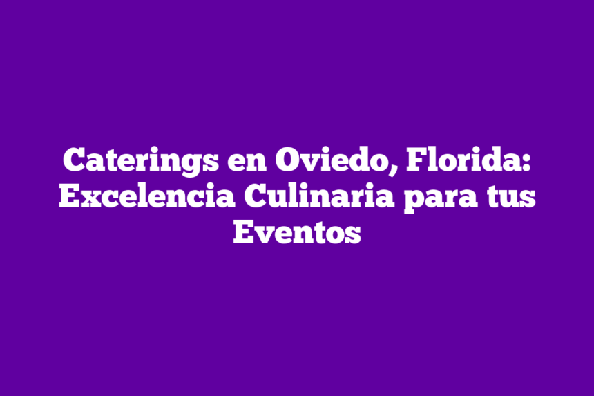 Imagen de Caterings en Oviedo, Florida: Excelencia Culinaria para tus Eventos Caterings en Oviedo, Florida: Excelencia Culinaria para tus Eventos